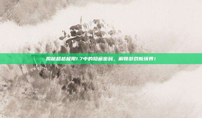 揭秘超越极限1.7中的隐藏密码,解锁游戏新境界!