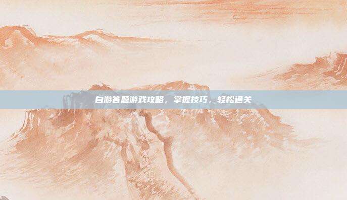 自游答题游戏攻略,掌握技巧,轻松通关