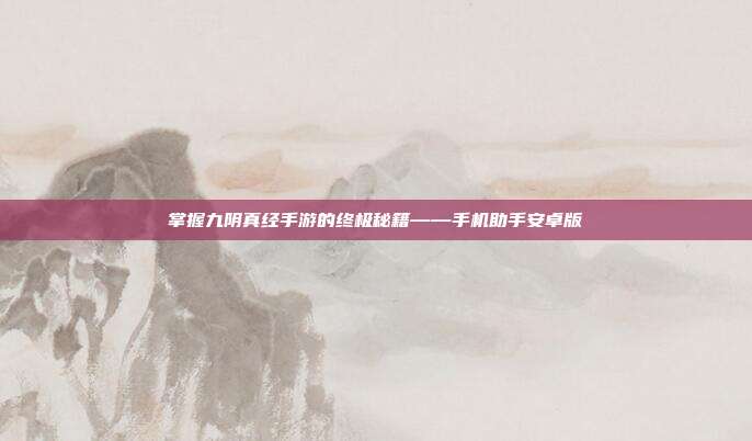 掌握九阴真经手游的终极秘籍——手机助手安卓版
