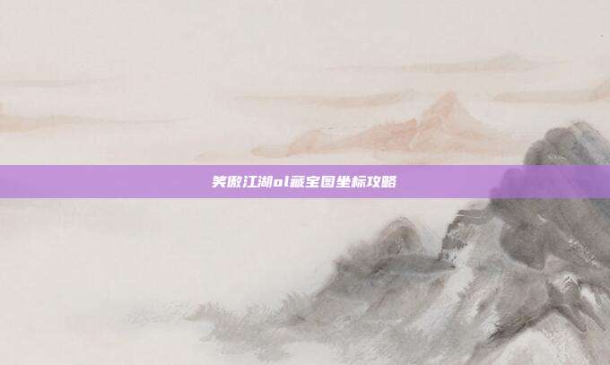 笑傲江湖ol藏宝图坐标攻略