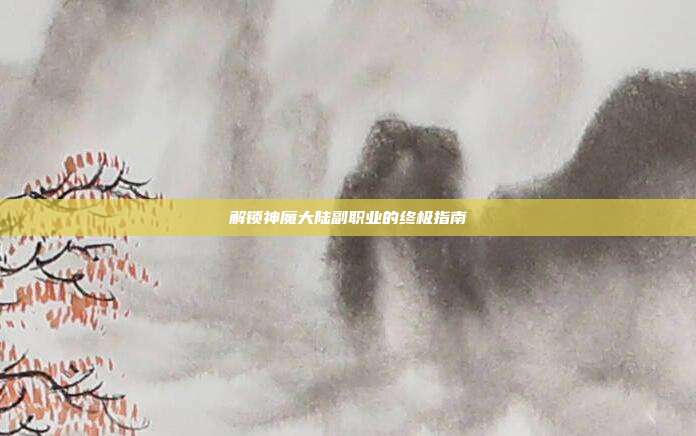解锁神魔大陆副职业的终极指南