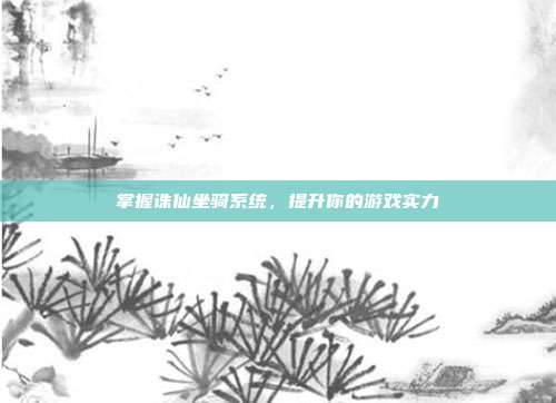 掌握诛仙坐骑系统，提升你的游戏实力