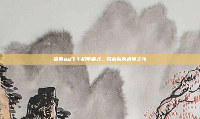掌握QQ飞车机甲模式,开启你的极速之旅