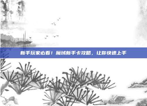 新手玩家必看！魔域新手卡攻略，让你快速上手