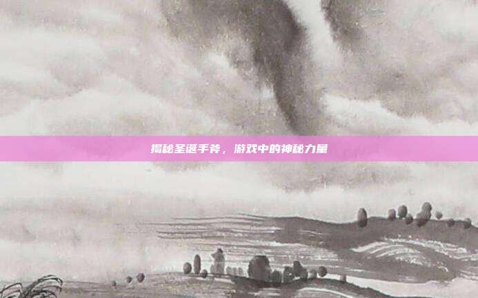 揭秘圣诞手斧,游戏中的神秘力量