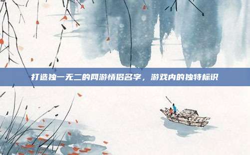 打造独一无二的网游情侣名字，游戏内的独特标识
