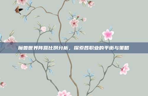 魔兽世界阵营比例分析,探索各职业的平衡与策略