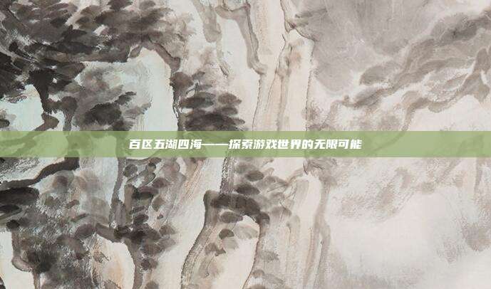 百区五湖四海——探索游戏世界的无限可能