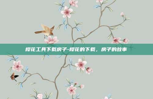 樱花工具下载房子-樱花的下载,房子的故事