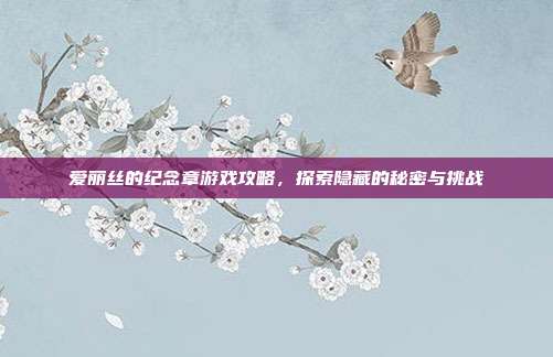 爱丽丝的纪念章游戏攻略,探索隐藏的秘密与挑战
