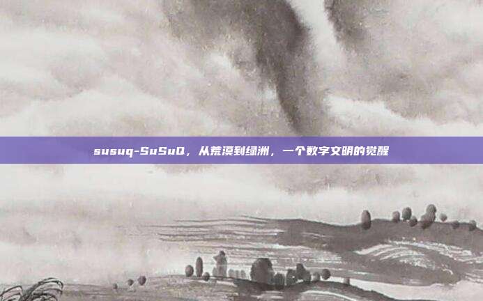 susuq-SuSuQ,从荒漠到绿洲,一个数字文明的觉醒