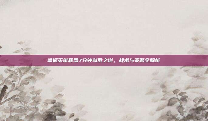 掌握英雄联盟7分钟制胜之道,战术与策略全解析