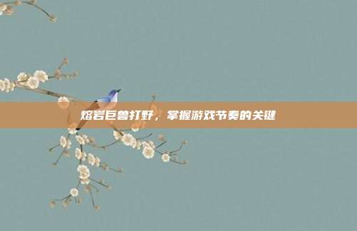 熔岩巨兽打野,掌握游戏节奏的关键