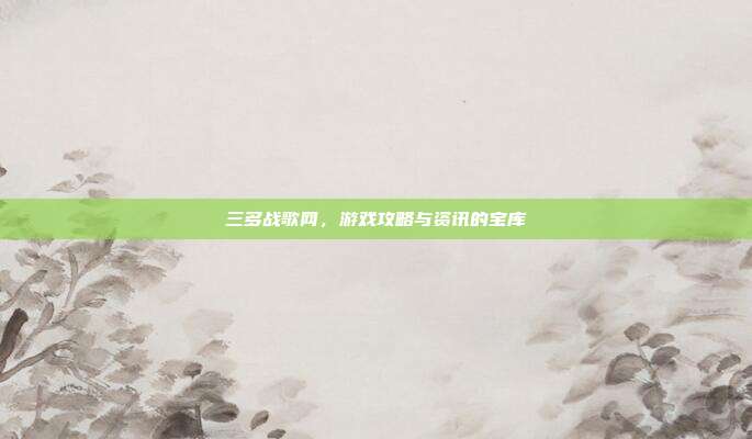 三多战歌网,游戏攻略与资讯的宝库