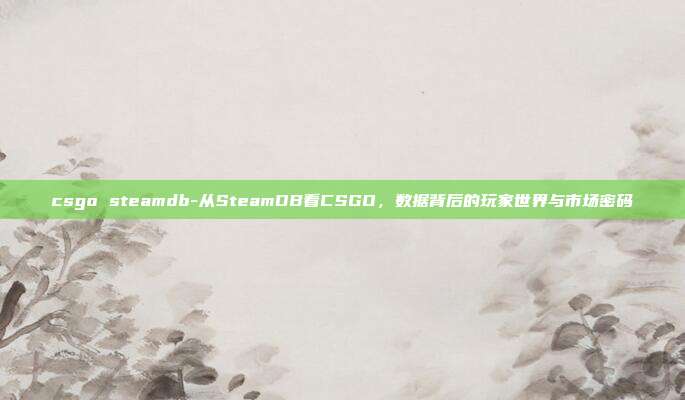 csgo steamdb-从SteamDB看CSGO，数据背后的玩家世界与市场密码