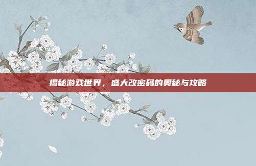 揭秘游戏世界,盛大改密码的奥秘与攻略