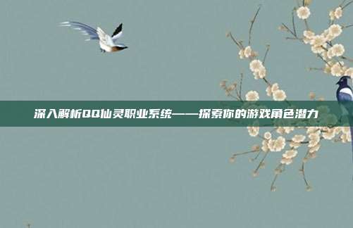 深入解析QQ仙灵职业系统——探索你的游戏角色潜力