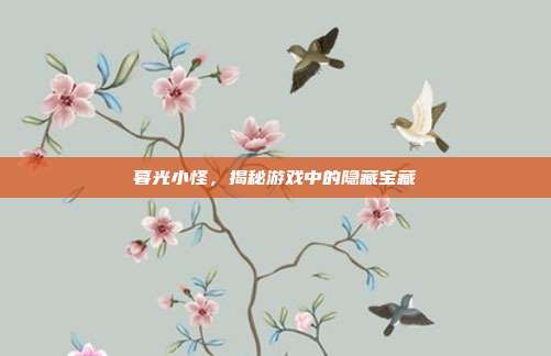 暮光小怪，揭秘游戏中的隐藏宝藏