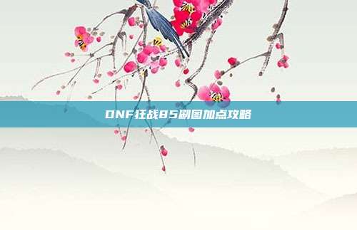 DNF狂战85刷图加点攻略