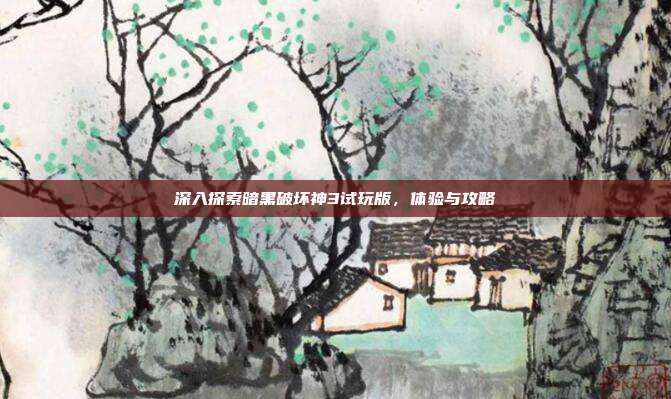 深入探索暗黑破坏神3试玩版,体验与攻略