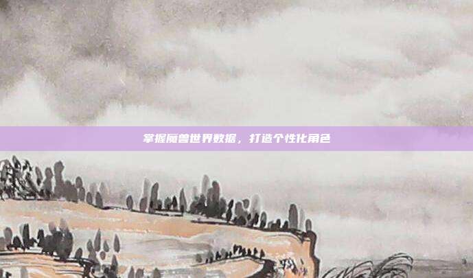 掌握魔兽世界数据,打造个性化角色