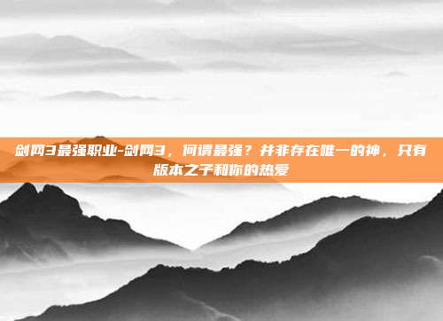 剑网3最强职业-剑网3，何谓最强？并非存在唯一的神，只有版本之子和你的热爱