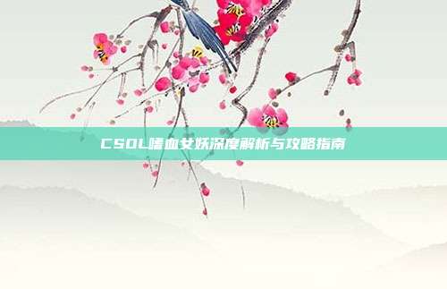 CSOL嗜血女妖深度解析与攻略指南