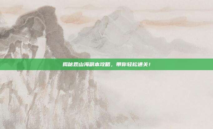 揭秘观山海副本攻略,带你轻松通关!