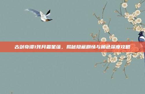 古剑奇谭1残月霜星蕴,揭秘隐藏剧情与角色深度攻略