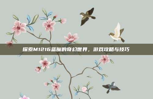 探索M1216蓝魔的奇幻世界，游戏攻略与技巧