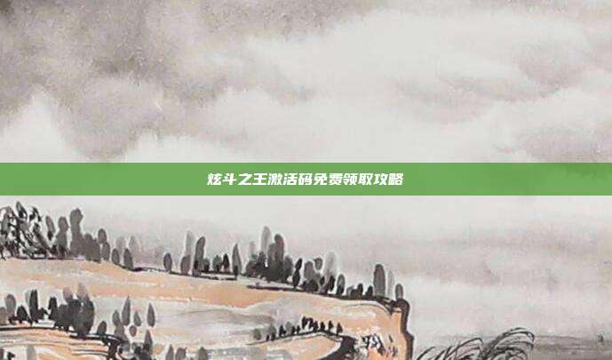 炫斗之王激活码免费领取攻略