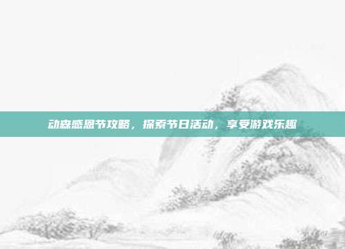 动森感恩节攻略,探索节日活动,享受游戏乐趣