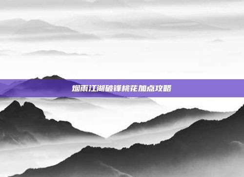 烟雨江湖破锋桃花加点攻略