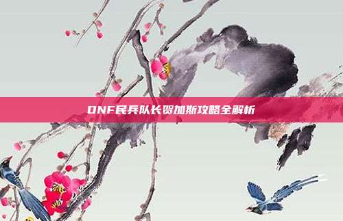DNF民兵队长贺加斯攻略全解析