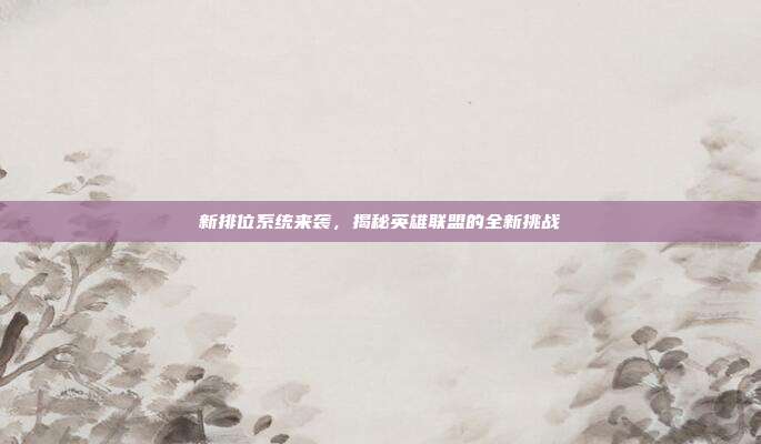 新排位系统来袭，揭秘英雄联盟的全新挑战