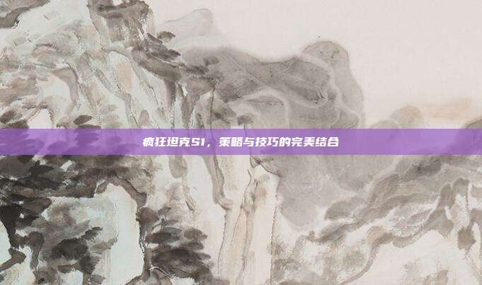 疯狂坦克S1,策略与技巧的完美结合
