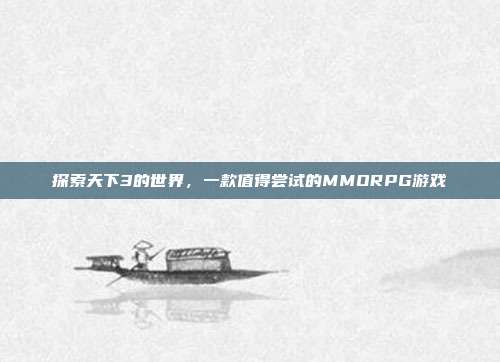 探索天下3的世界,一款值得尝试的MMORPG游戏