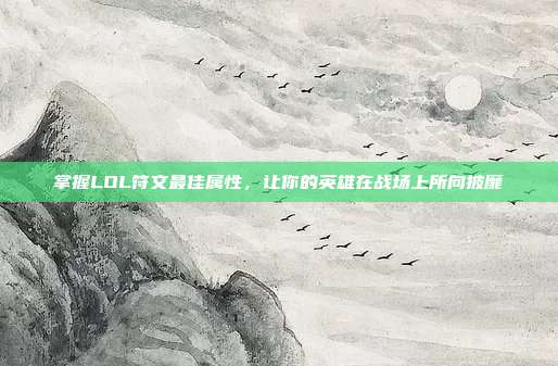 掌握LOL符文最佳属性,让你的英雄在战场上所向披靡