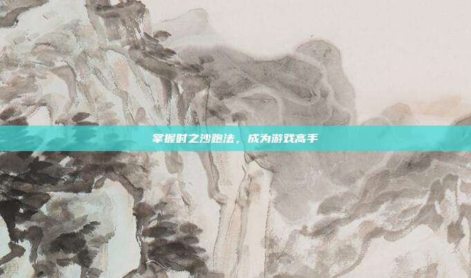 掌握时之沙跑法,成为游戏高手