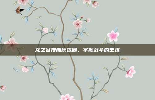 龙之谷技能模拟器,掌握战斗的艺术