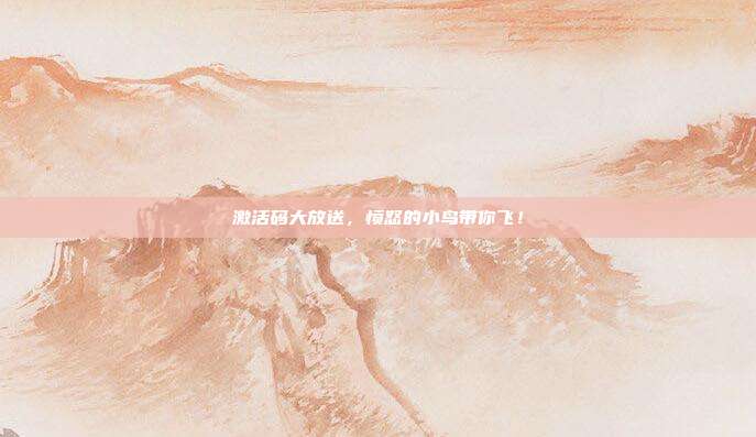 激活码大放送,愤怒的小鸟带你飞!