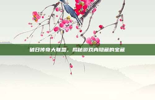 破日传奇大联盟,揭秘游戏内隐藏的宝藏
