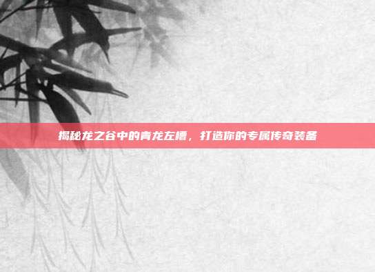 揭秘龙之谷中的青龙左槽,打造你的专属传奇装备