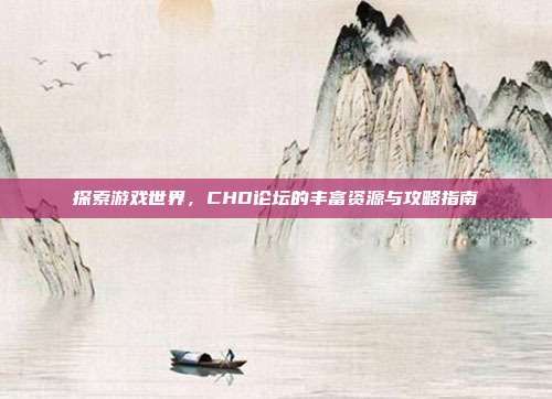 探索游戏世界,CHD论坛的丰富资源与攻略指南