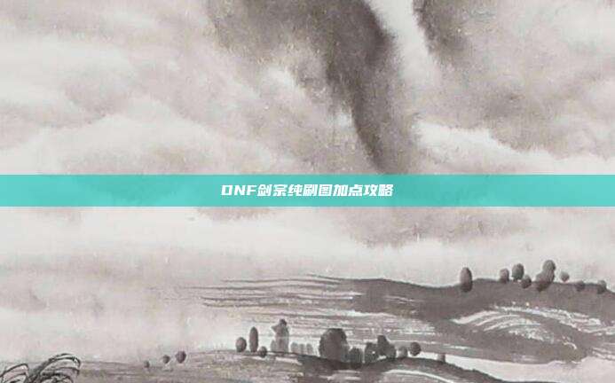 DNF剑宗纯刷图加点攻略
