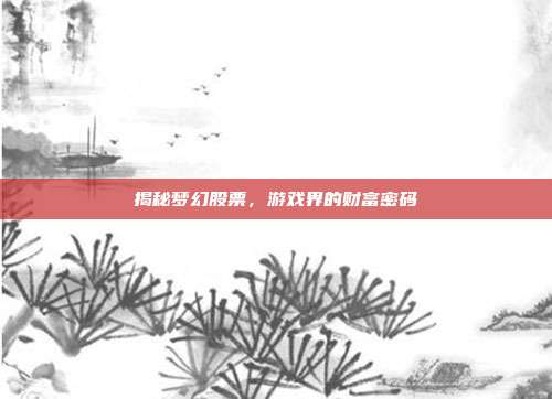 揭秘梦幻股票，游戏界的财富密码