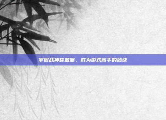 掌握战神答题器,成为游戏高手的秘诀