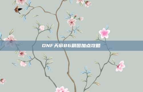 DNF天帝86刷图加点攻略