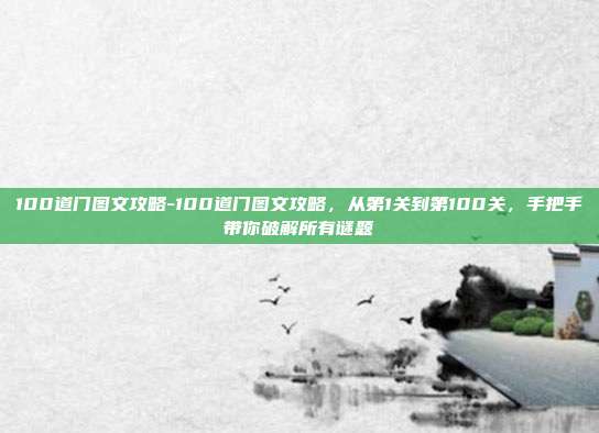 100道门图文攻略-100道门图文攻略,从第1关到第100关,手把手带你破解所有谜题