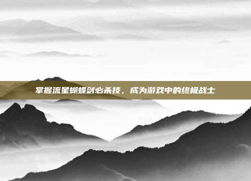 掌握流星蝴蝶剑必杀技,成为游戏中的终极战士